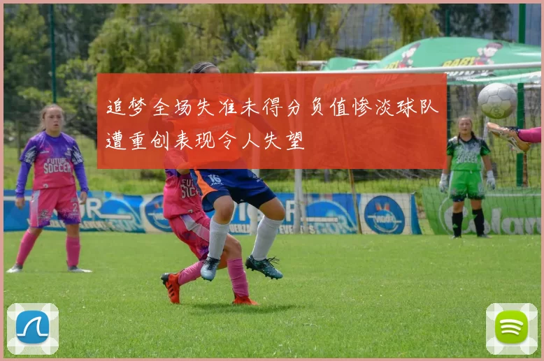 追梦全场失准未得分负值惨淡球队遭重创表现令人失望