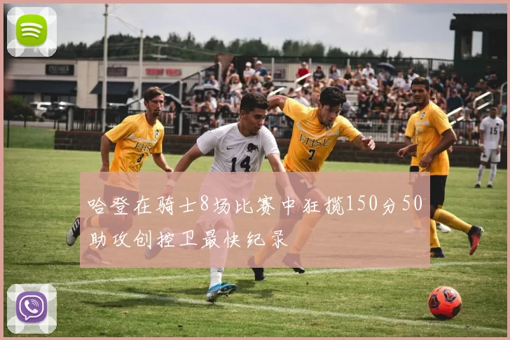哈登在骑士8场比赛中狂揽150分50助攻创控卫最快纪录