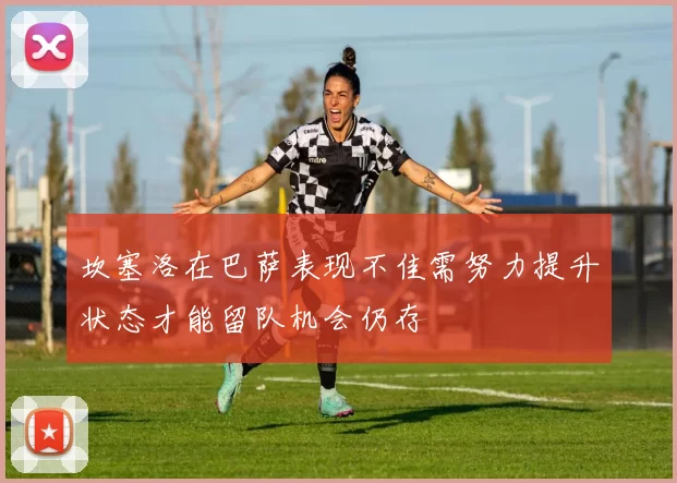 坎塞洛在巴萨表现不佳需努力提升状态才能留队机会仍存