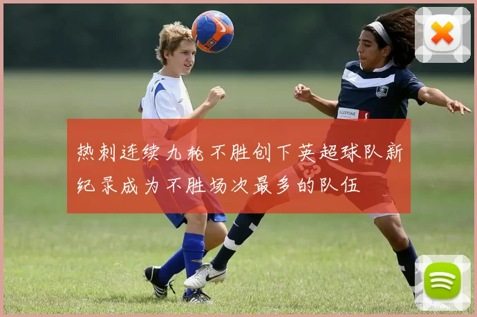 热刺连续九轮不胜创下英超球队新纪录成为不胜场次最多的队伍