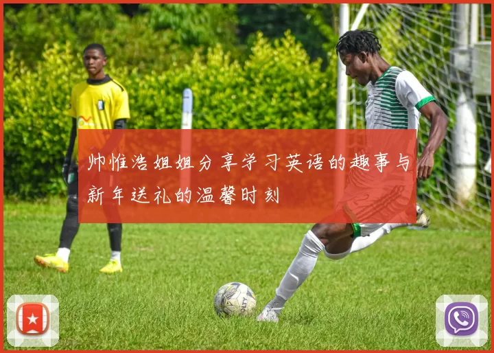 帅惟浩姐姐分享学习英语的趣事与新年送礼的温馨时刻