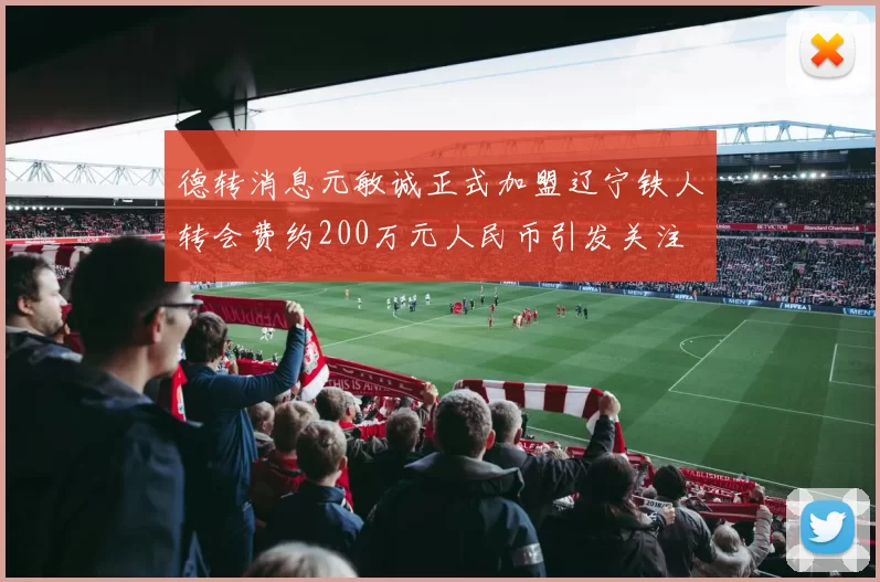 德转消息元敏诚正式加盟辽宁铁人转会费约200万元人民币引发关注
