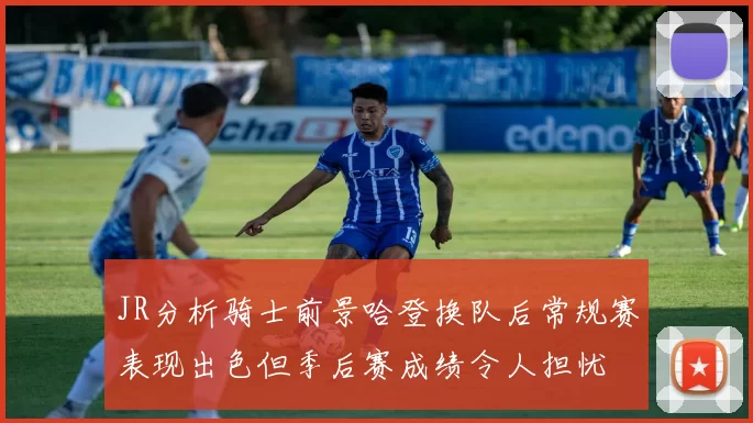 JR分析骑士前景哈登换队后常规赛表现出色但季后赛成绩令人担忧