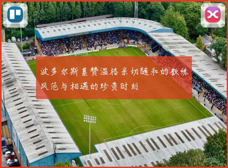 波多尔斯基赞温格亲切随和的教练风范与相遇的珍贵时刻