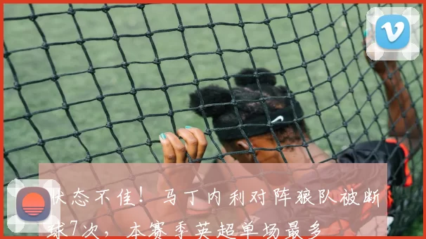 状态不佳！马丁内利对阵狼队被断球7次，本赛季英超单场最多